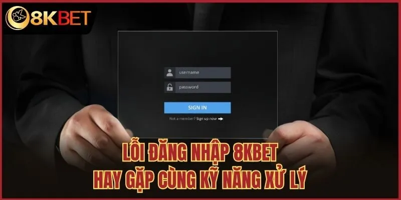 Lỗi đăng nhập 8kbet hay gặp cùng kỹ năng xử lý
