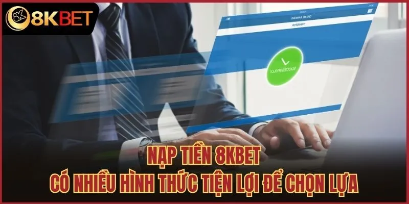 Nạp tiền 8kbet có nhiều hình thức tiện lợi để chọn lựa