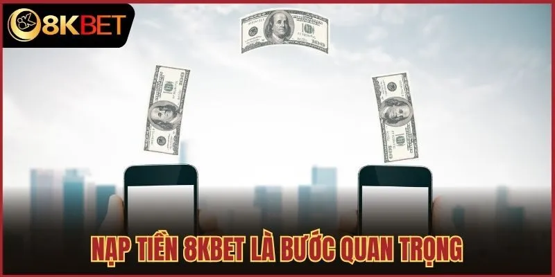 Nạp tiền 8kbet là bước quan trọng 
