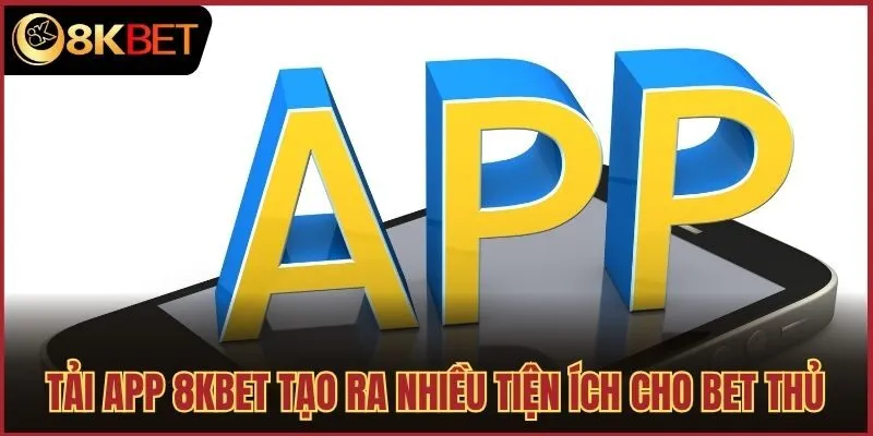 Tải app 8kbet tạo ra nhiều tiện ích cho bet thủ
