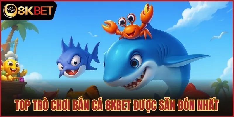 Top trò chơi bắn cá 8kbet được săn đón nhất