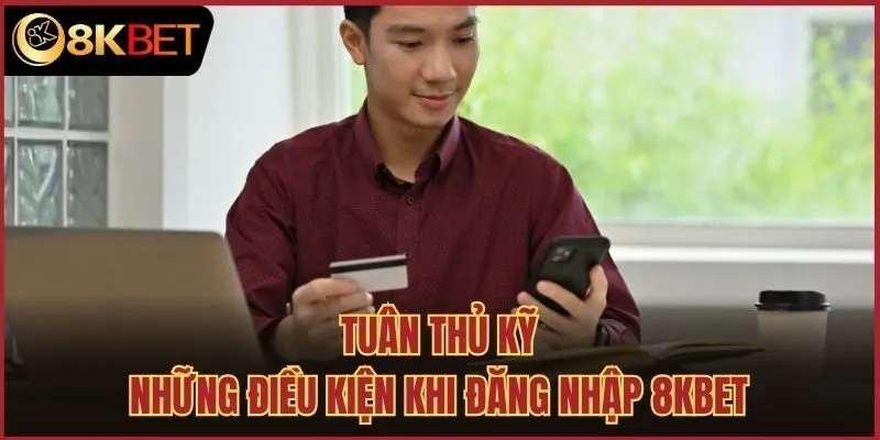 Tuân thủ kỹ những điều kiện khi đăng nhập 8kbet