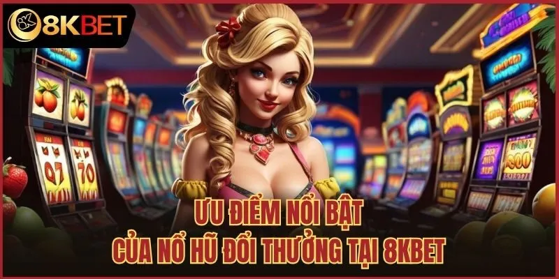 Ưu điểm nổi bật của nổ hũ đổi thưởng tại 8kbet